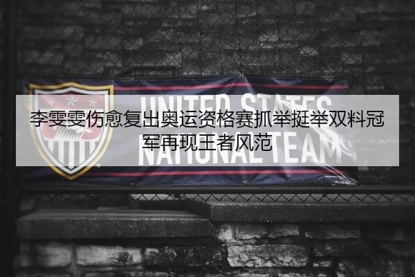 李雯雯伤愈复出奥运资格赛抓举挺举双料冠军再现王者风范