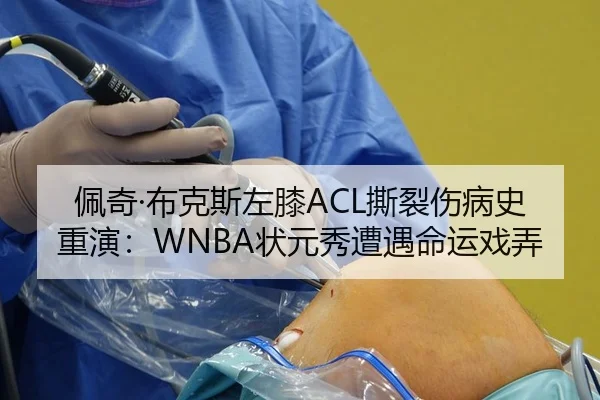 佩奇·布克斯左膝ACL撕裂伤病史重演：WNBA状元秀遭遇命运戏弄