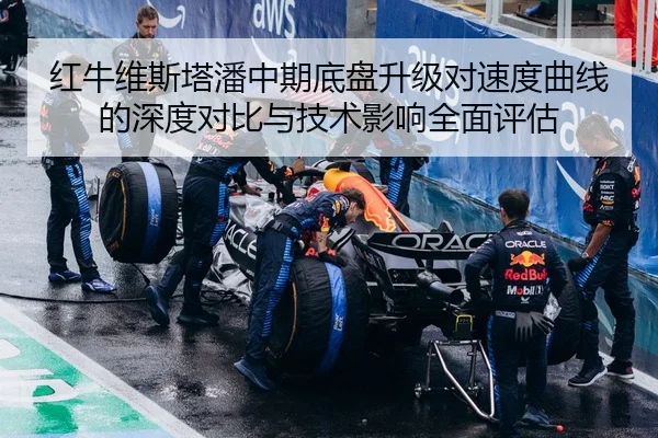 红牛维斯塔潘中期底盘升级对速度曲线的深度对比与技术影响全面评估