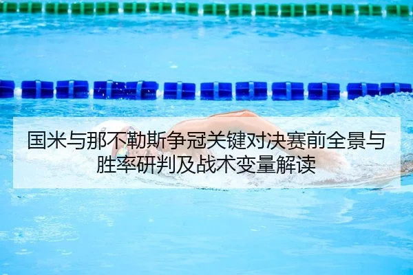 guo-mi-yu-na-bu-le-si-zheng-guan-guan-jian-dui-jue-sai-qian-quan-jing-yu-sheng-lv-yan-pan-ji-zhan-shu-bian-liang-jie-du-2-846.jpg